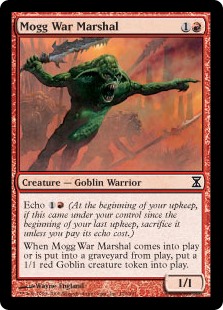 Mogg War Marshal
 Echo {1}{R} (At the beginning of your upkeep, if this came under your control since the beginning of your last upkeep, sacrifice it unless you pay its echo cost.)
When Mogg War Marshal enters the battlefield or dies, create a 1/1 red Goblin creature token.